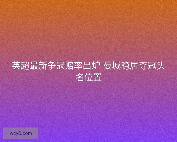 英超最新争冠赔率出炉 曼城稳居夺冠头名位置
